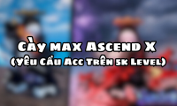 Cày max Ascend X ( Yêu Cầu Acc Trên 5k Level